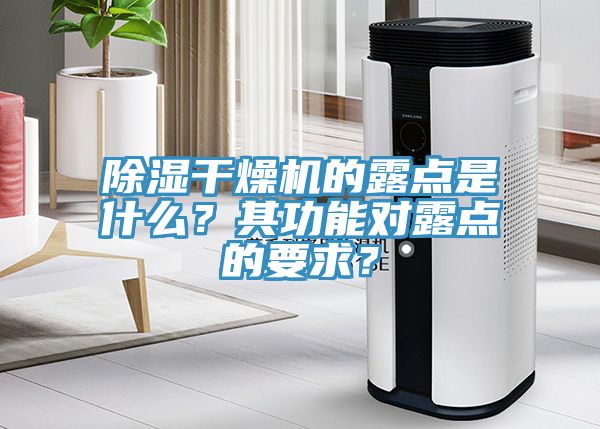 除濕幹燥機的露點是什麽？其功能對露點的要求？