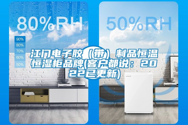 江門電子膠（帶）製品恒溫恒濕櫃品牌(客戶都說：2022已更新)