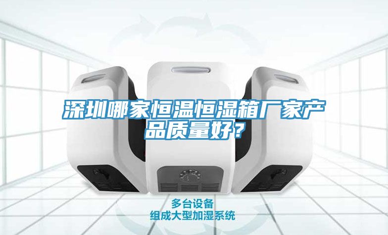深圳哪家恒溫恒濕箱廠家產品質量好？