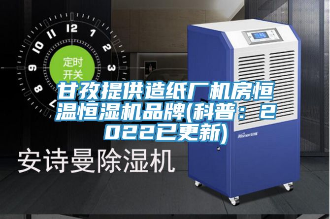 甘孜提供造紙廠機房恒溫恒濕機品牌(科普：2022已更新)