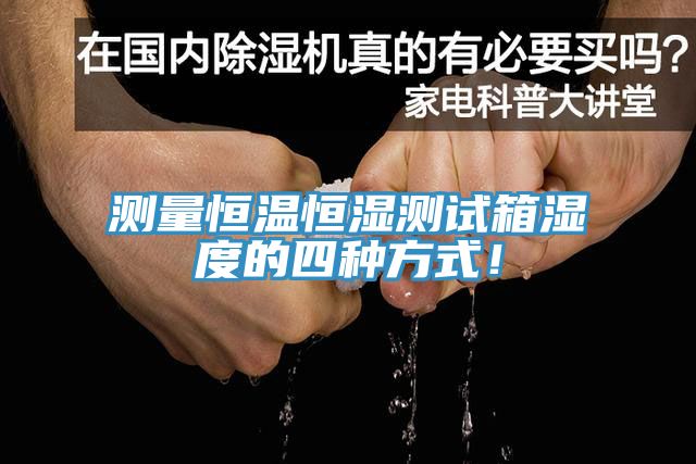 測量恒溫恒濕測試箱濕度的四種方式！