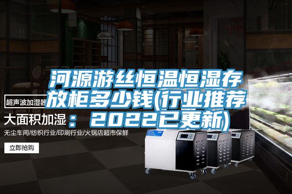 河源遊絲恒溫恒濕存放櫃多少錢(行業推薦：2022已更新)
