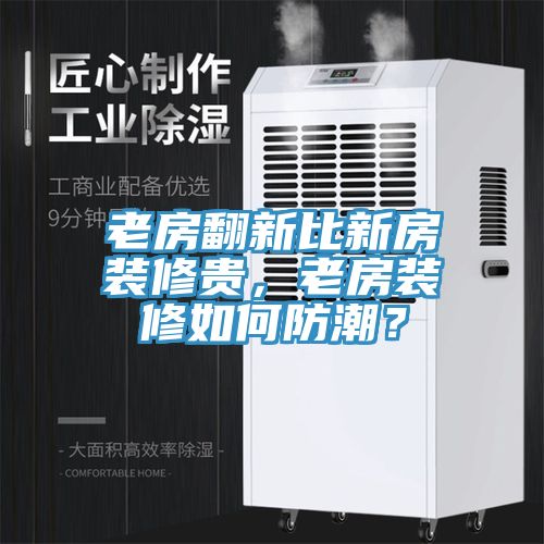老房翻新比新房裝修貴，老房裝修如何防潮？