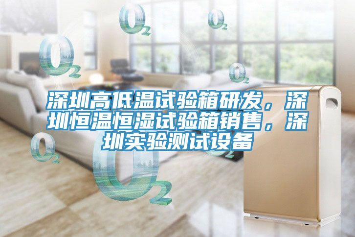 深圳高低溫試驗箱研發，深圳恒溫恒濕試驗箱銷售，深圳實驗測試設備