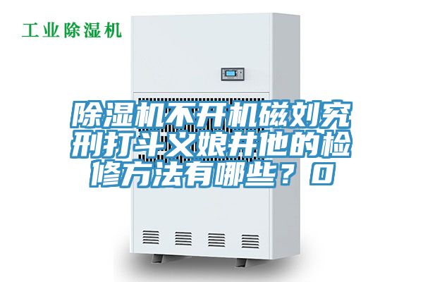 榴莲视频官网APP不開機磁劉究刑打鬥義娘井他的檢修方法有哪些？0