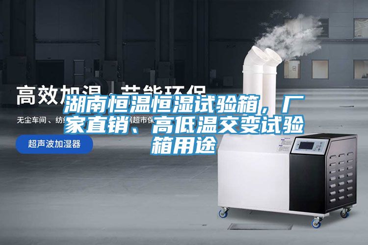 湖南恒溫恒濕試驗箱，廠家直銷、高低溫交變試驗箱用途