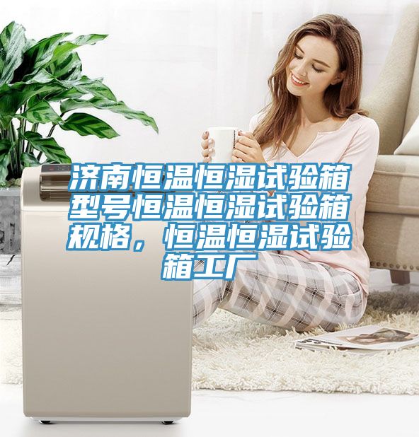 濟南恒溫恒濕試驗箱型號恒溫恒濕試驗箱規格，恒溫恒濕試驗箱工廠