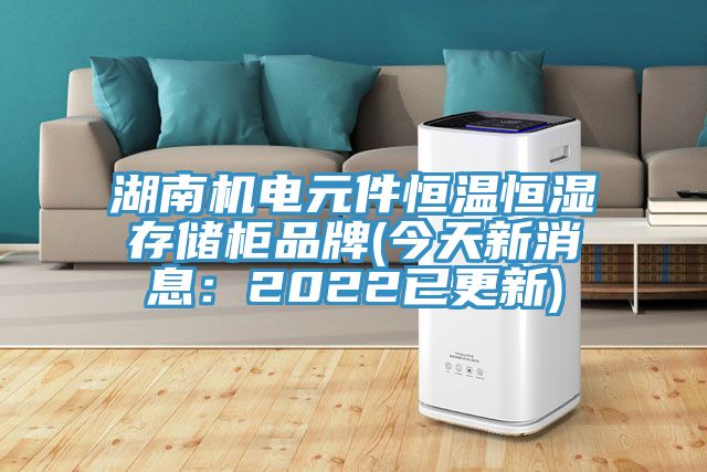 湖南機電元件恒溫恒濕存儲櫃品牌(今天新消息：2022已更新)