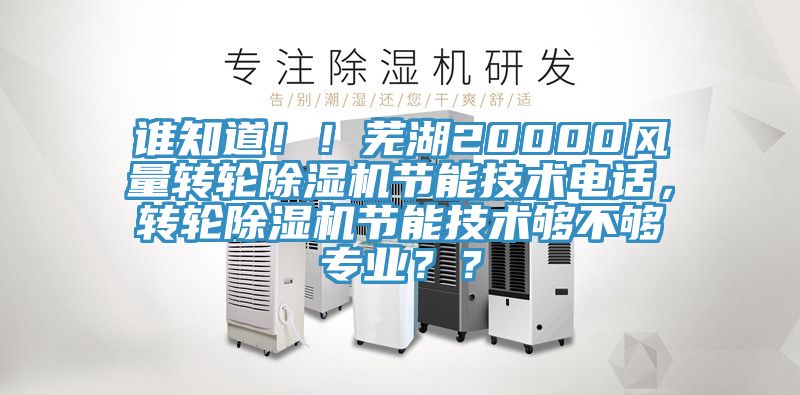 誰知道！！蕪湖20000風量轉輪榴莲视频官网APP節能技術電話，轉輪榴莲视频官网APP節能技術夠不夠專業？？