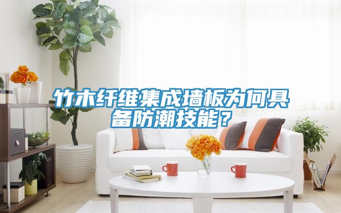 竹木纖維集成牆板為何具備防潮技能？