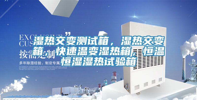 濕熱交變測試箱，濕熱交變箱，快速溫變濕熱箱，恒溫恒濕濕熱試驗箱