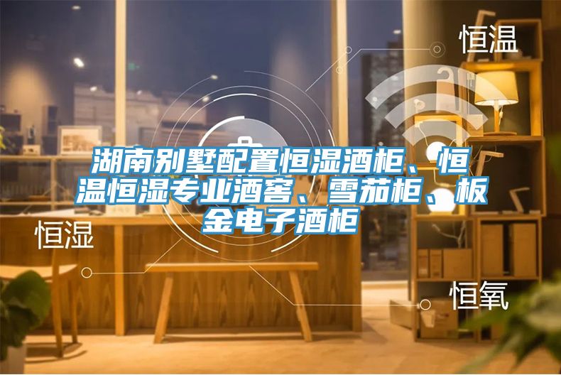 湖南別墅配置恒濕酒櫃、恒溫恒濕專業酒窖、雪茄櫃、板金電子酒櫃