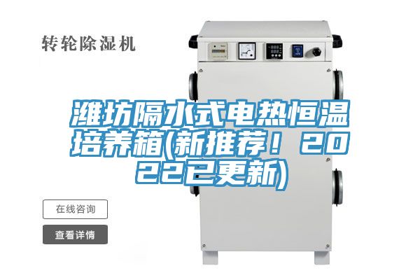 濰坊隔水式電熱恒溫培養箱(新推薦！2022已更新)