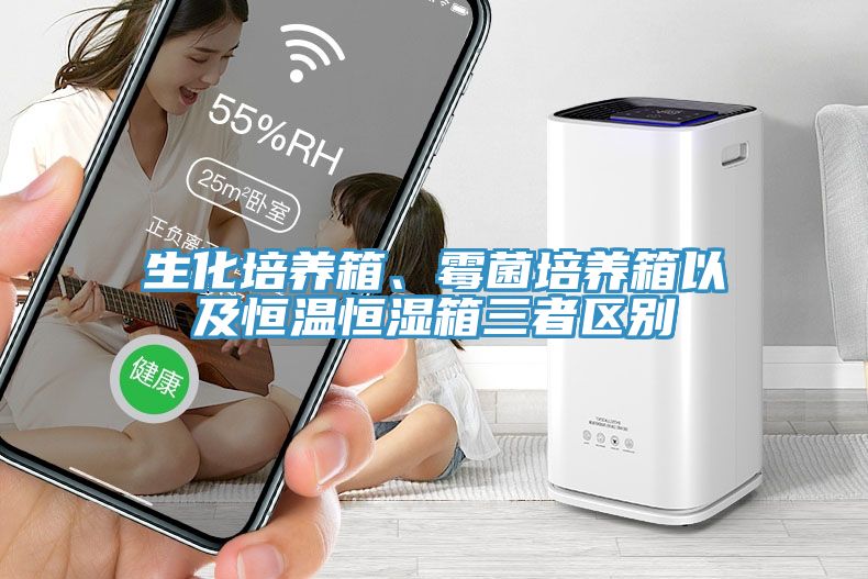 生化培養箱、黴菌培養箱以及恒溫恒濕箱三者區別