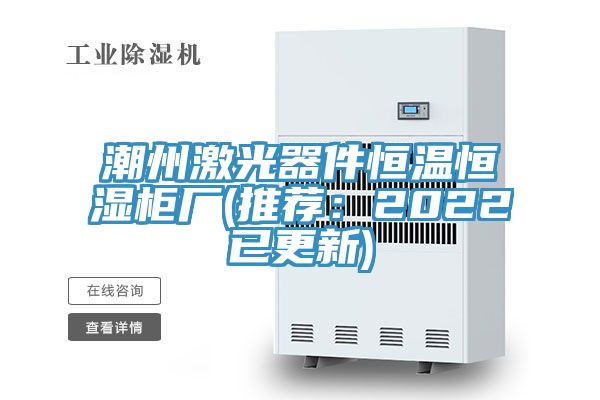 潮州激光器件恒溫恒濕櫃廠(推薦：2022已更新)