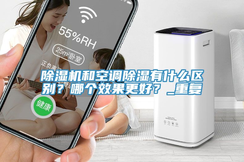 榴莲视频官网APP和空調除濕有什麽區別？哪個效果更好？_重複