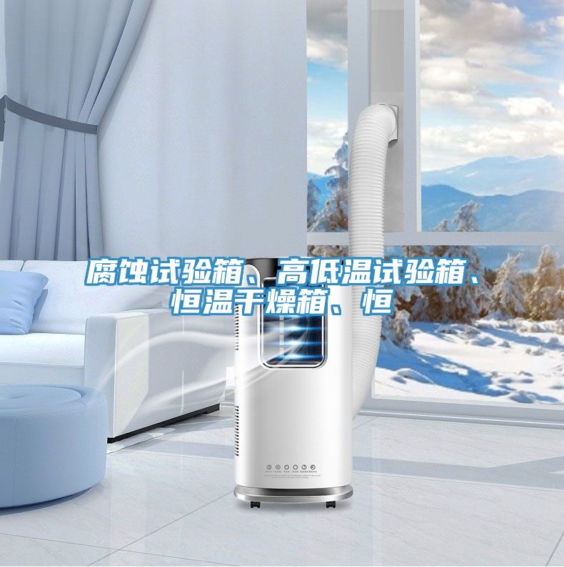 腐蝕試驗箱、高低溫試驗箱、恒溫幹燥箱、恒