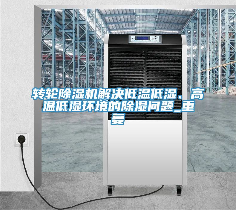 轉輪榴莲视频官网APP解決低溫低濕、高溫低濕環境的除濕問題_重複