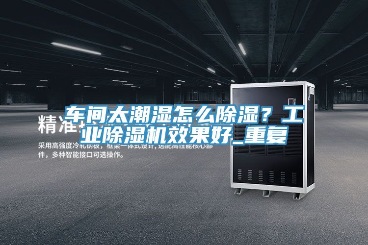 車間太潮濕怎麽除濕？工業榴莲视频官网APP效果好_重複