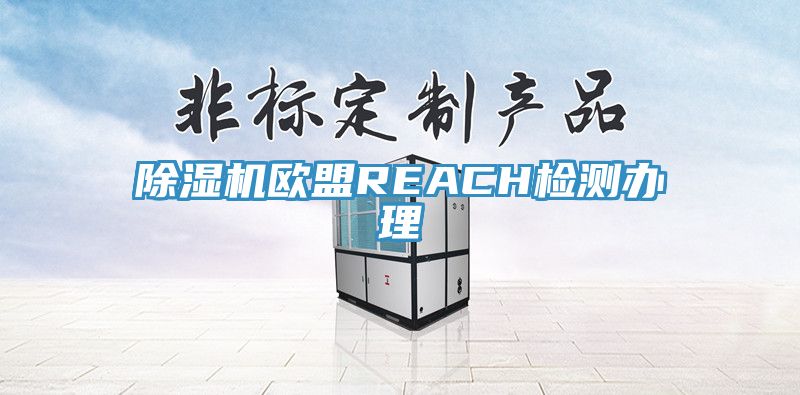 榴莲视频官网APP歐盟REACH檢測辦理