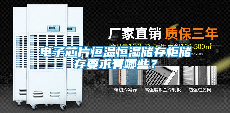 電子芯片恒溫恒濕儲存櫃儲存要求有哪些？