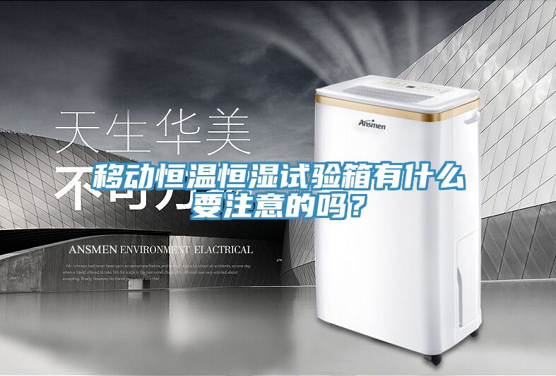 移動恒溫恒濕試驗箱有什麽要注意的嗎？