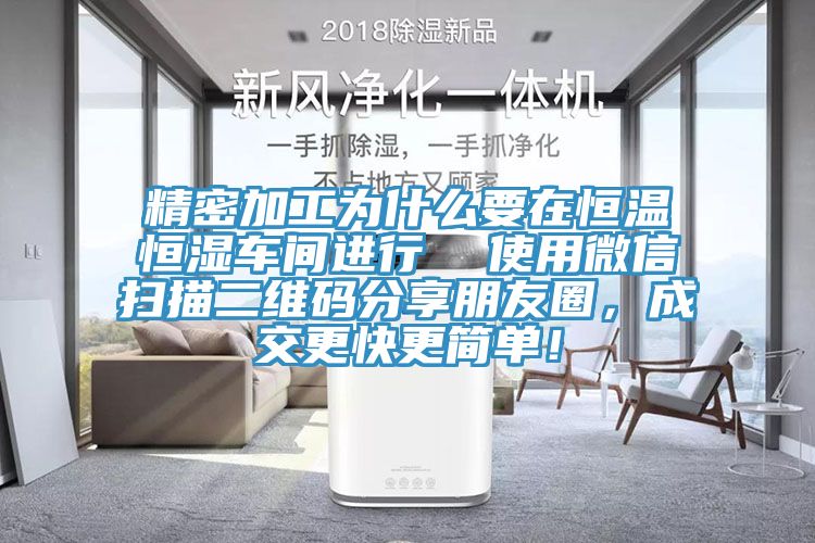 精密加工為什麽要在恒溫恒濕車間進行  使用微信掃描二維碼分享朋友圈，成交更快更簡單！