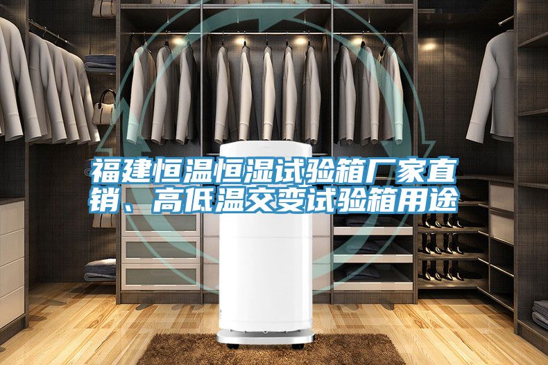 福建恒溫恒濕試驗箱廠家直銷、高低溫交變試驗箱用途