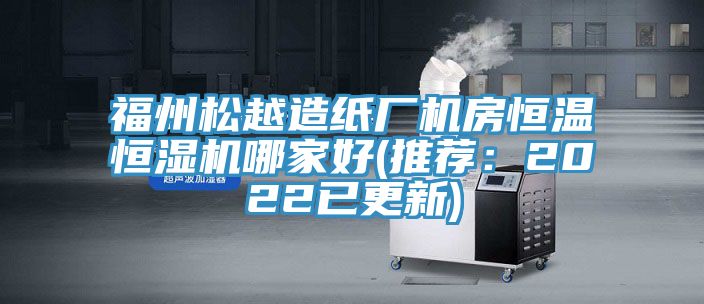 福州鬆越造紙廠機房恒溫恒濕機哪家好(推薦：2022已更新)